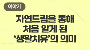 자연드림을 통해 처음 알게 된 ‘생활치유’의 의미