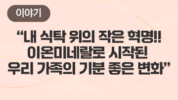 “내 식탁 위의 작은 혁명!!이온미네랄로 시작된 우리 가족의 기분 좋은 변화”